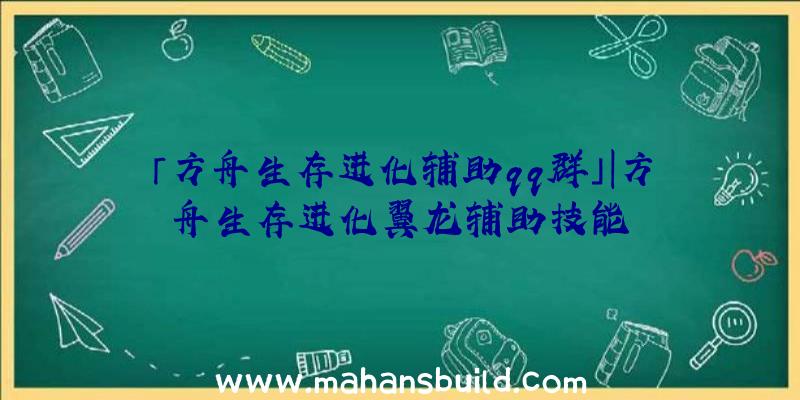 「方舟生存进化辅助qq群」|方舟生存进化翼龙辅助技能